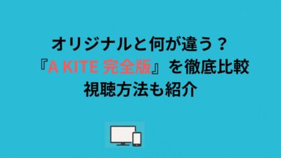 オリジナルと何が違う？『A KITE 完全版』を徹底比較｜視聴方法も紹介