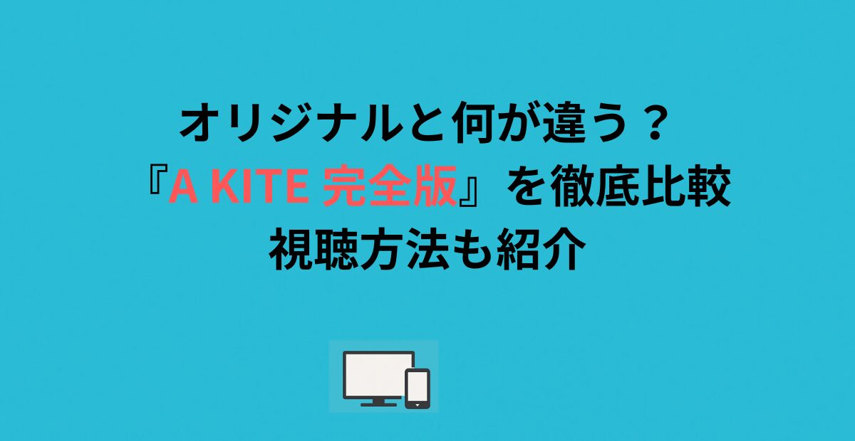 オリジナルと何が違う？『A KITE 完全版』を徹底比較｜視聴方法も紹介