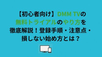 【初心者向け】DMM TVの無料トライアルのやり方を徹底解説！登録手順・注意点・損しない始め方とは？
