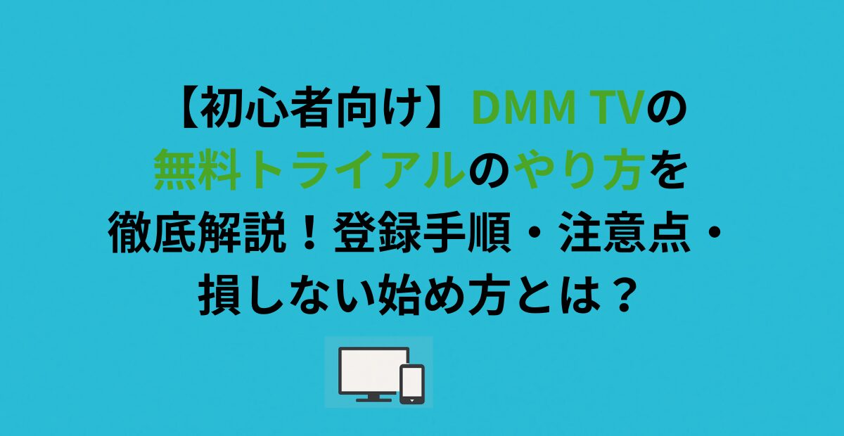 【初心者向け】DMM TVの無料トライアルのやり方を徹底解説！登録手順・注意点・損しない始め方とは？