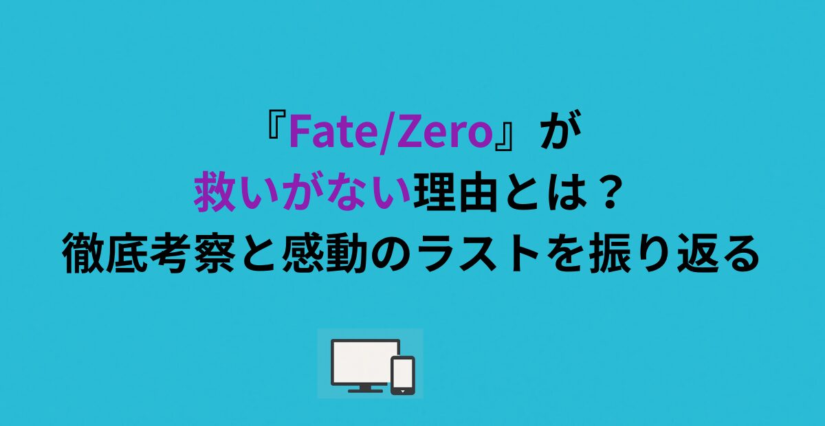 『Fate/Zero』が救いがない理由とは？徹底考察と感動のラストを振り返る
