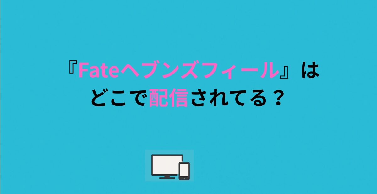 『Fateヘブンズフィール』はどこで配信されてる？DMMTVで無料視聴！