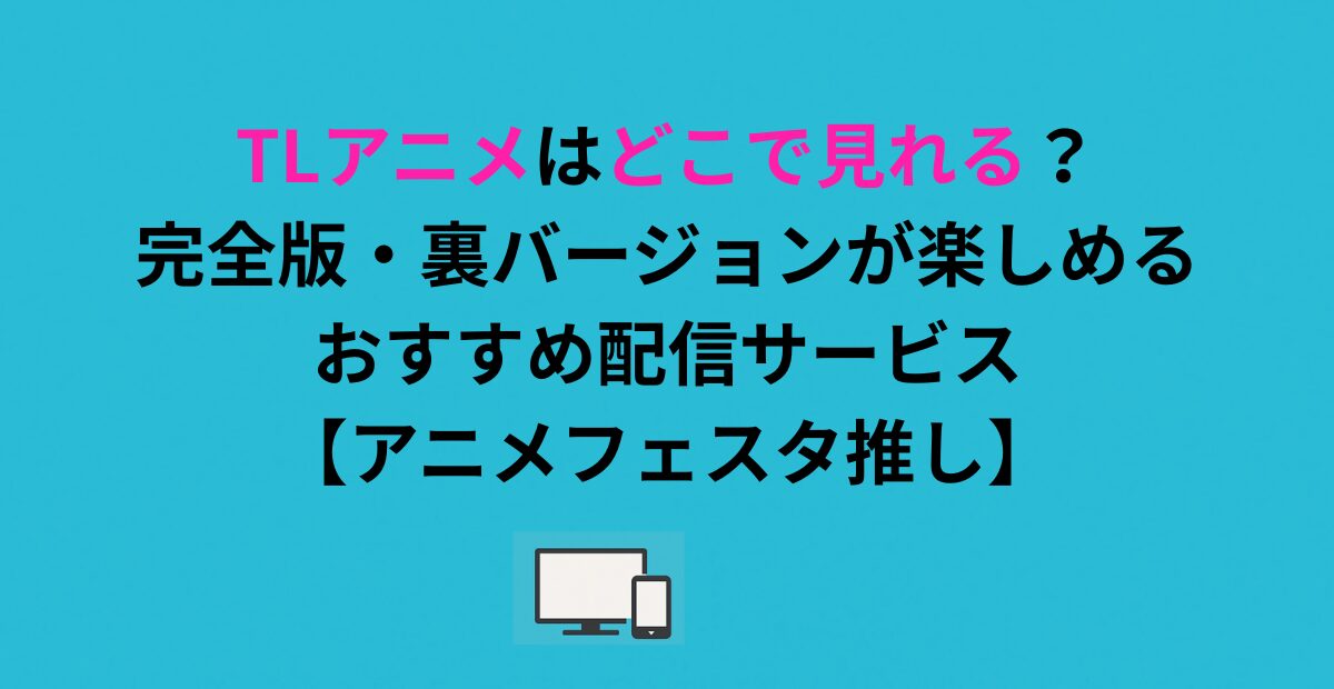 TLアニメはどこで見れる？完全版・規制解除版が楽しめる配信サービスを解説