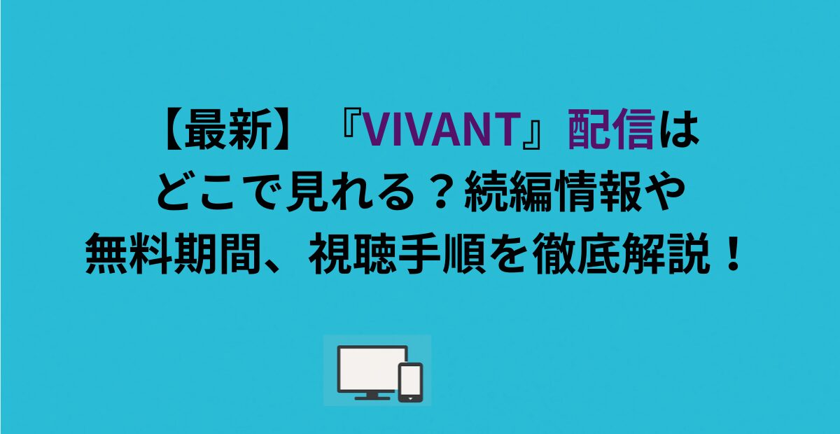 『VIVANT』配信はどこで見れる？続編情報や無料期間、視聴手順を徹底解説！
