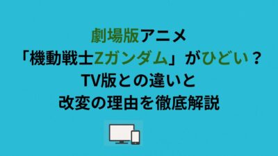 劇場版アニメ「機動戦士Zガンダム」がひどい？TV版との違いと改変の理由を徹底解説