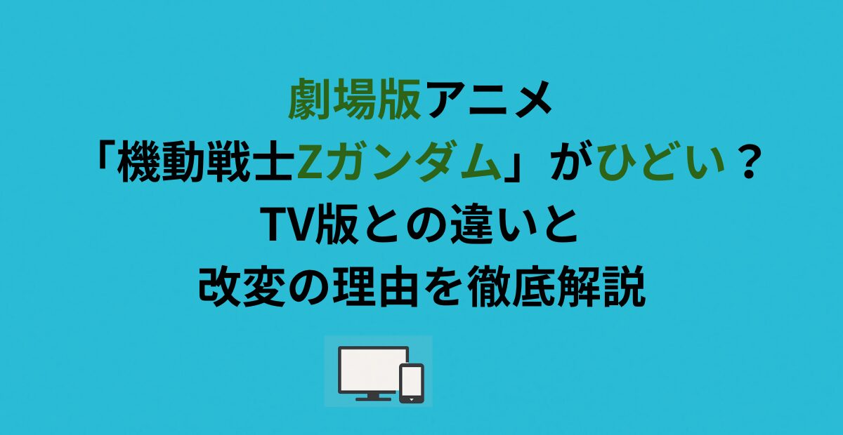 劇場版アニメ「機動戦士Zガンダム」がひどい?TV版との違いと改変の理由を徹底解説