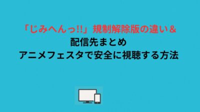 「じみへんっ!!」規制解除版の違い＆配信先まとめ｜アニメフェスタで安全に視聴する方法