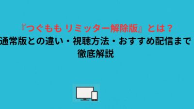 『つぐもも リミッター解除版』とは？通常版との違い・視聴方法・おすすめ配信まで徹底解説