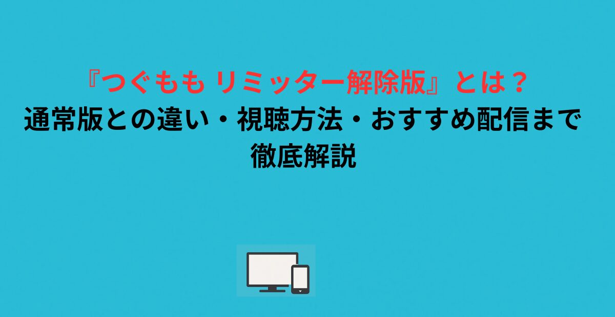 『つぐもも リミッター解除版』とは？通常版との違い・視聴方法・おすすめ配信まで徹底解説