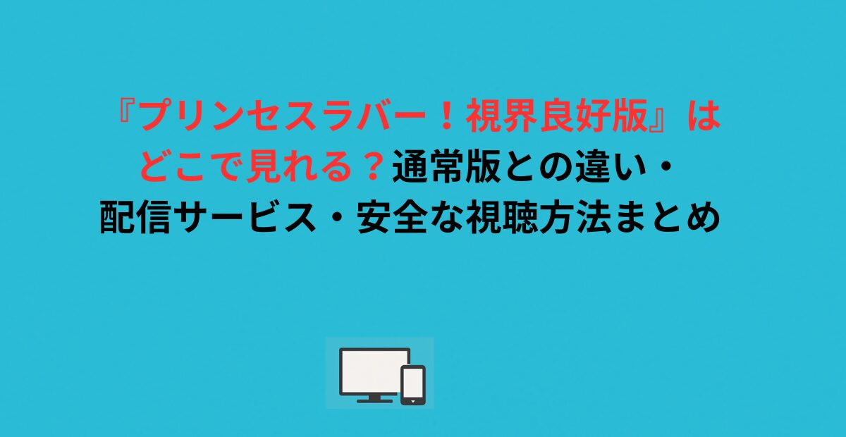 『プリンセスラバー！視界良好版』はどこで見れる？通常版との違い・配信サービス・安全な視聴方法まとめ