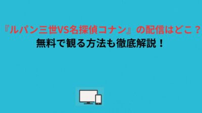 『ルパン三世VS名探偵コナン』の配信はどこ？無料で観る方法も徹底解説！