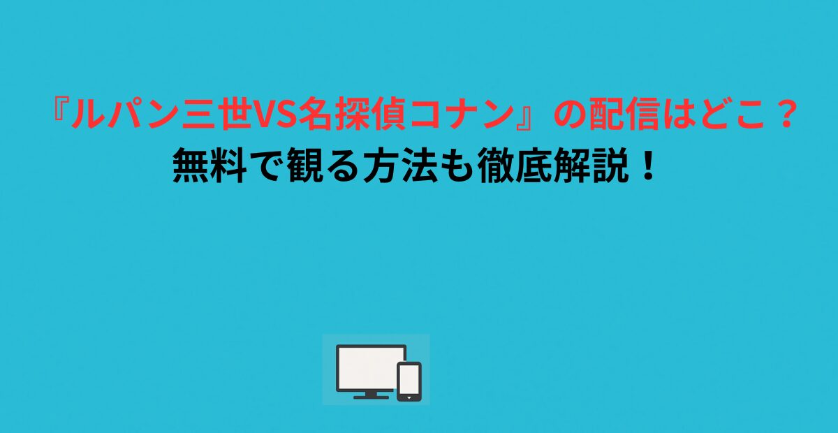 『ルパン三世VS名探偵コナン』の配信はどこ？無料で観る方法も徹底解説！