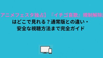 【アニメフェスタ独占】『イチゴ哀歌』規制解除版はどこで見れる？通常版との違い・安全な視聴方法まで完全ガイド