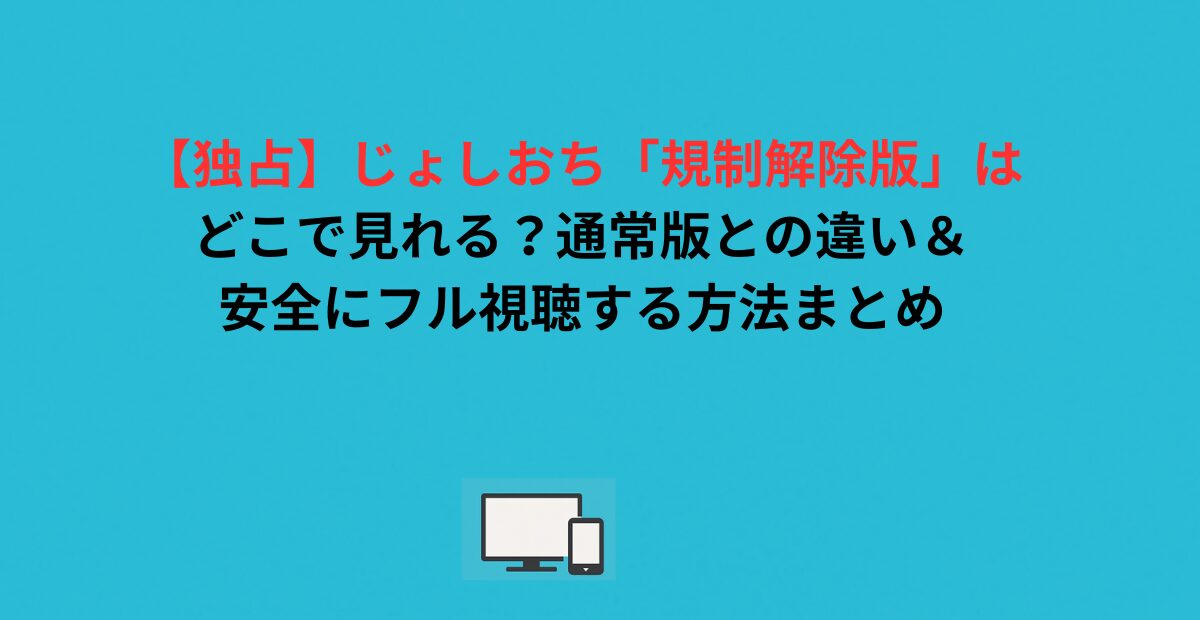 【独占】じょしおち「規制解除版」はどこで見れる？通常版との違い＆安全にフル視聴する方法まとめ