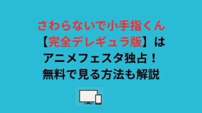 さわらないで小手指くん【完全デレギュラ版】はアニメフェスタ独占！無料で見る方法も解説
