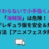 さわらないで小手指くん「海賊版」は危険！完全デレギュラ版を安全＆無料で見る方法とは？
