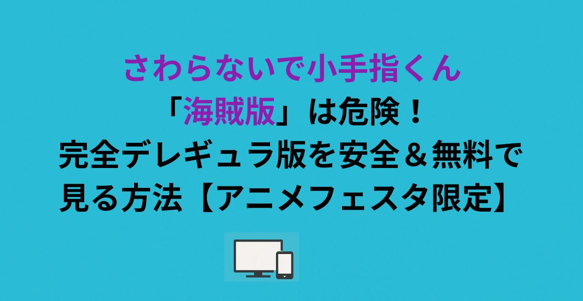 さわらないで小手指くん「海賊版」は危険！完全デレギュラ版を安全＆無料で見る方法とは？