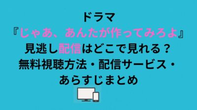 ドラマ『じゃあ、あんたが作ってみろよ』見逃し配信はどこで見れる？無料視聴方法を解説