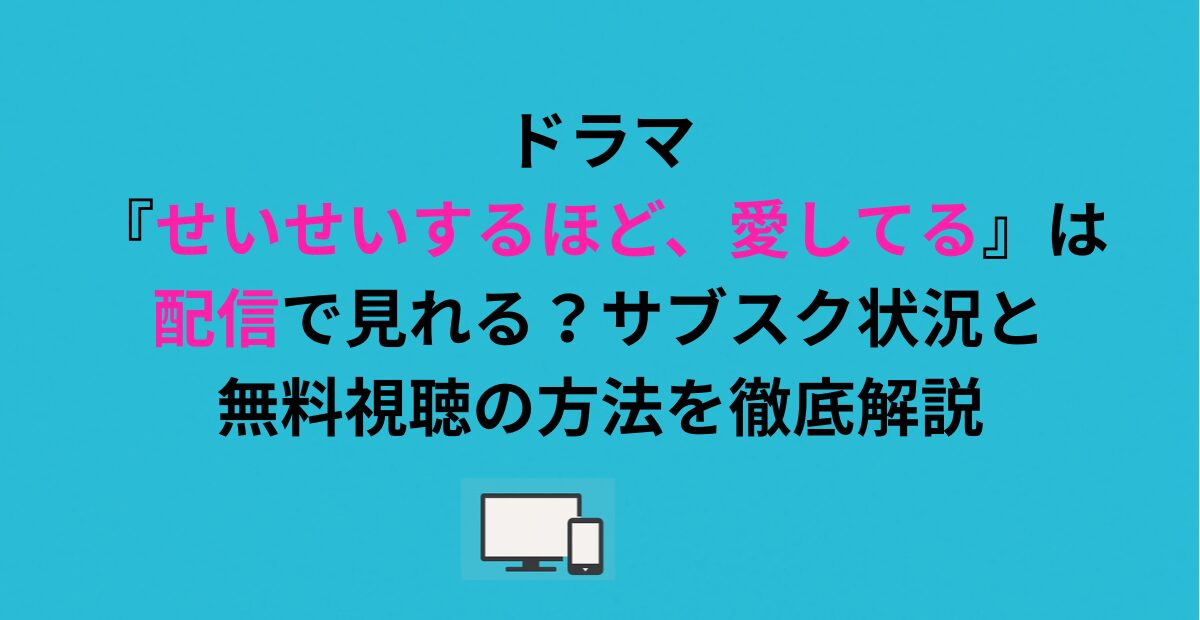 ドラマ『せいせいするほど、愛してる』は配信で見れる？サブスク状況と無料視聴の方法を徹底解説