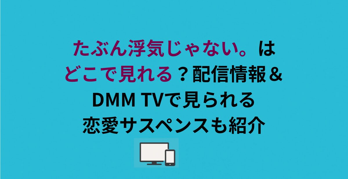 たぶん浮気じゃない。はどこで見れる？配信情報＆DMM TVで見られる恋愛サスペンスも紹介