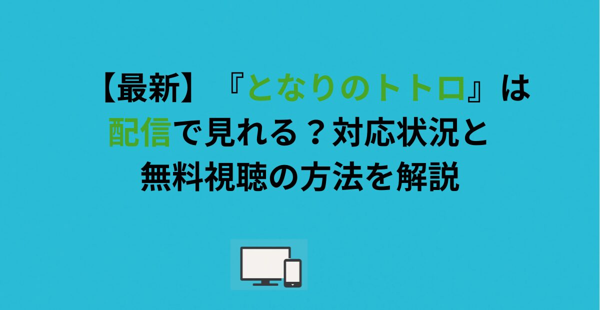【最新】『となりのトトロ』は配信で見れる？対応状況と無料視聴の方法を解説