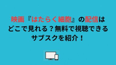 映画『はたらく細胞』の配信はどこで見れる？無料で視聴できるサブスクを紹介！