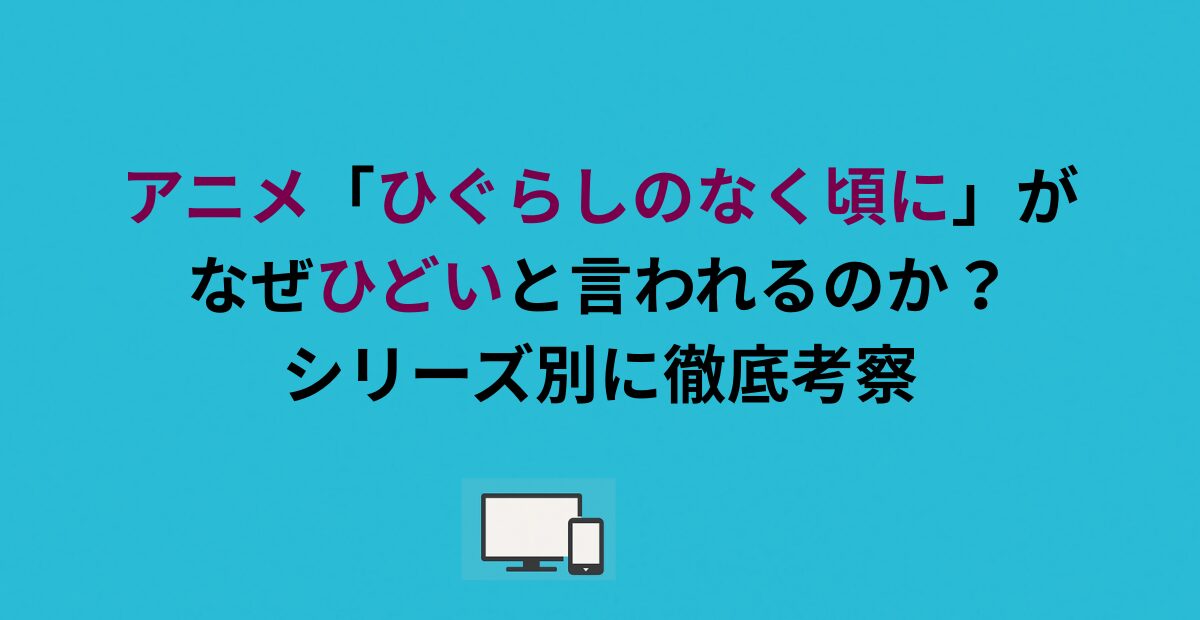 アニメ「ひぐらしのなく頃に」がなぜひどいと言われるのか？シリーズ別に徹底考察
