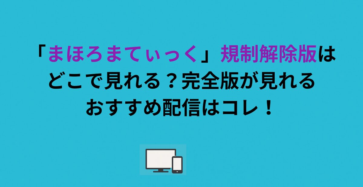 「まほろまてぃっく」規制解除版はどこで見れる？完全版が見れるおすすめ配信はコレ！