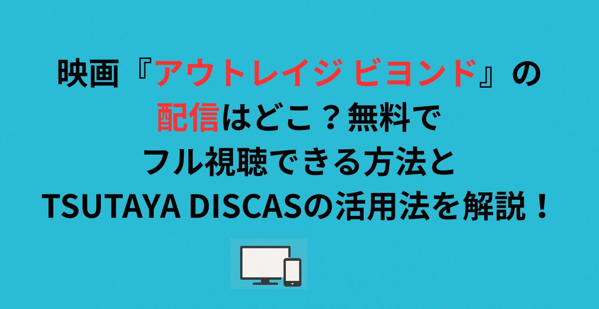 映画『アウトレイジ ビヨンド』の配信はどこ？無料でフル視聴できる方法とTSUTAYA DISCASの活用法を解説！