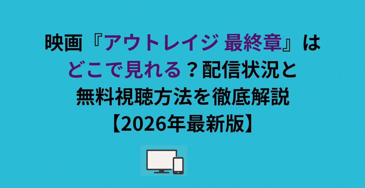 映画『アウトレイジ 最終章』はどこで見れる？配信状況と無料視聴方法を徹底解説