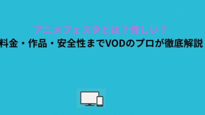 アニメフェスタとは？怪しい？料金・作品・安全性までVODのプロが徹底解説