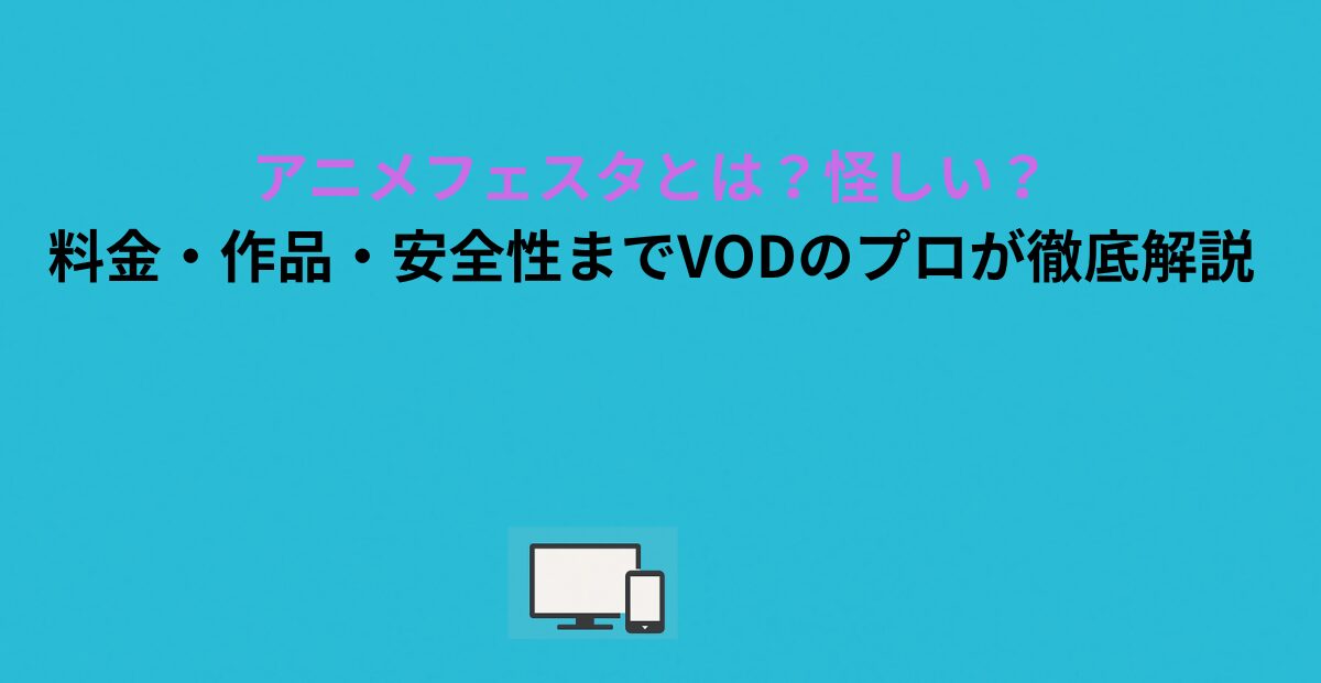 アニメフェスタとは？怪しい？料金・作品・安全性までVODのプロが徹底解説