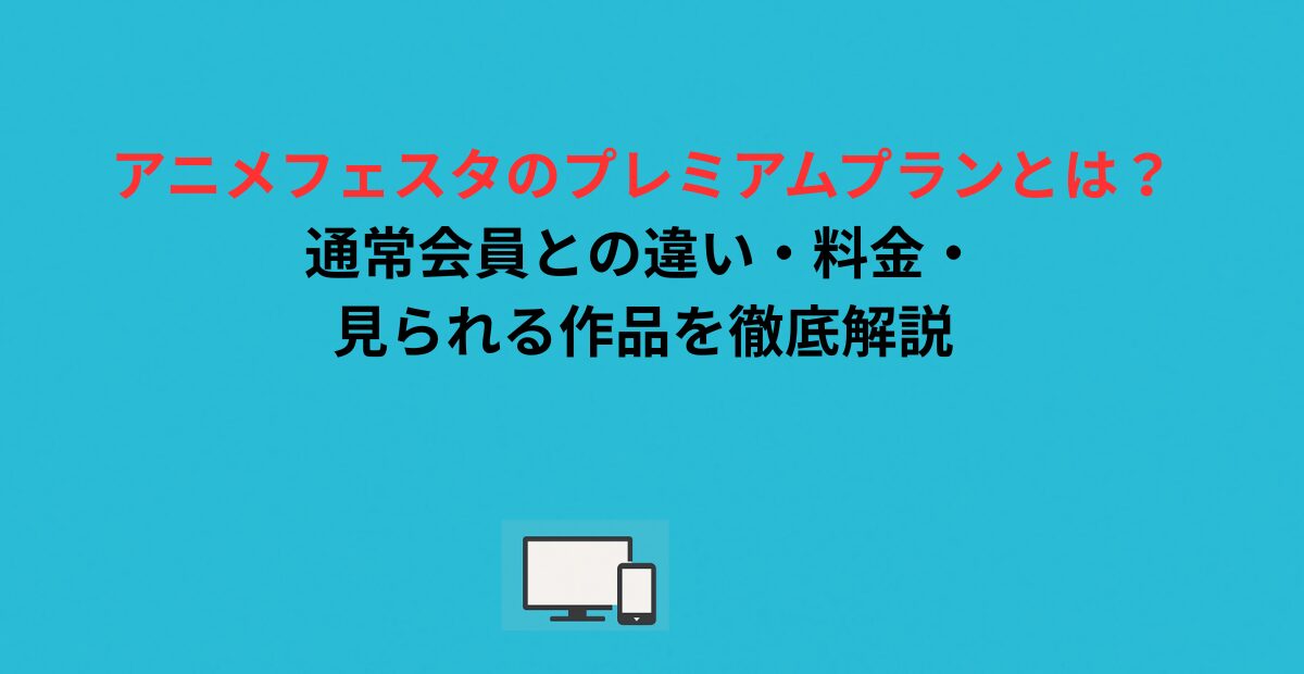アニメフェスタのプレミアムプランとは？通常会員との違い・料金・見られる作品を徹底解説