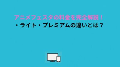 アニメフェスタの料金を完全解説！無料・ライト・プレミアムの違いとは？