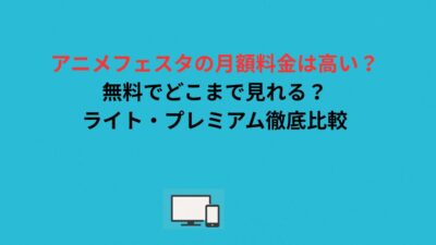 アニメフェスタの月額料金は高い？無料でどこまで見れる？ライト・プレミアム徹底比較