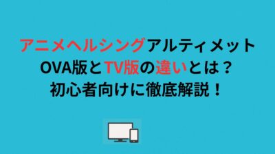 アニメヘルシングアルティメットOVA版とTV版の違いとは？初心者向けに徹底解説！