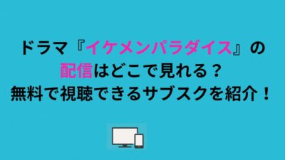 ドラマ『イケメンパラダイス』の配信はどこで見れる？無料で視聴できるサブスクを紹介！
