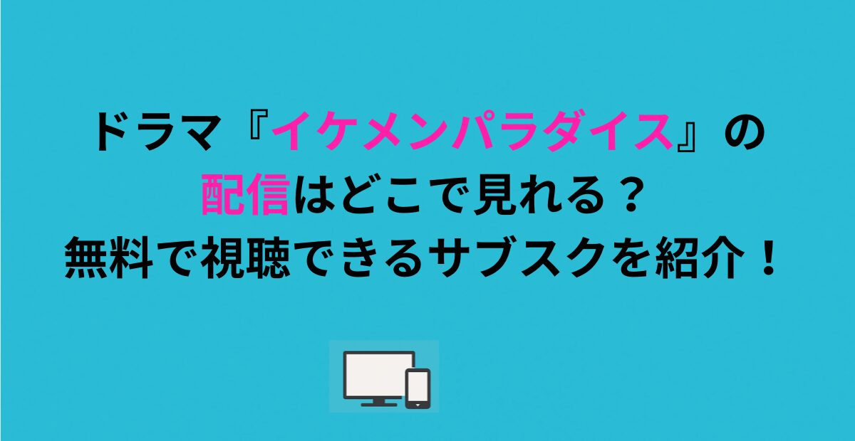 ドラマ『イケメンパラダイス』の配信はどこで見れる?無料で視聴できるサブスクを紹介!