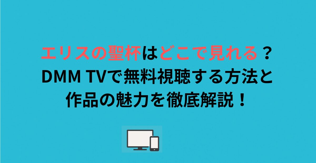 エリスの聖杯はどこで見れる？DMM TVで無料視聴する方法と作品の魅力を徹底解説！