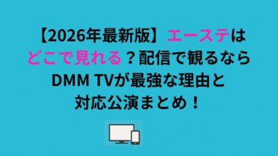 エーステはどこで見れる？配信で観るならDMM TVが最強な理由と対応公演まとめ！