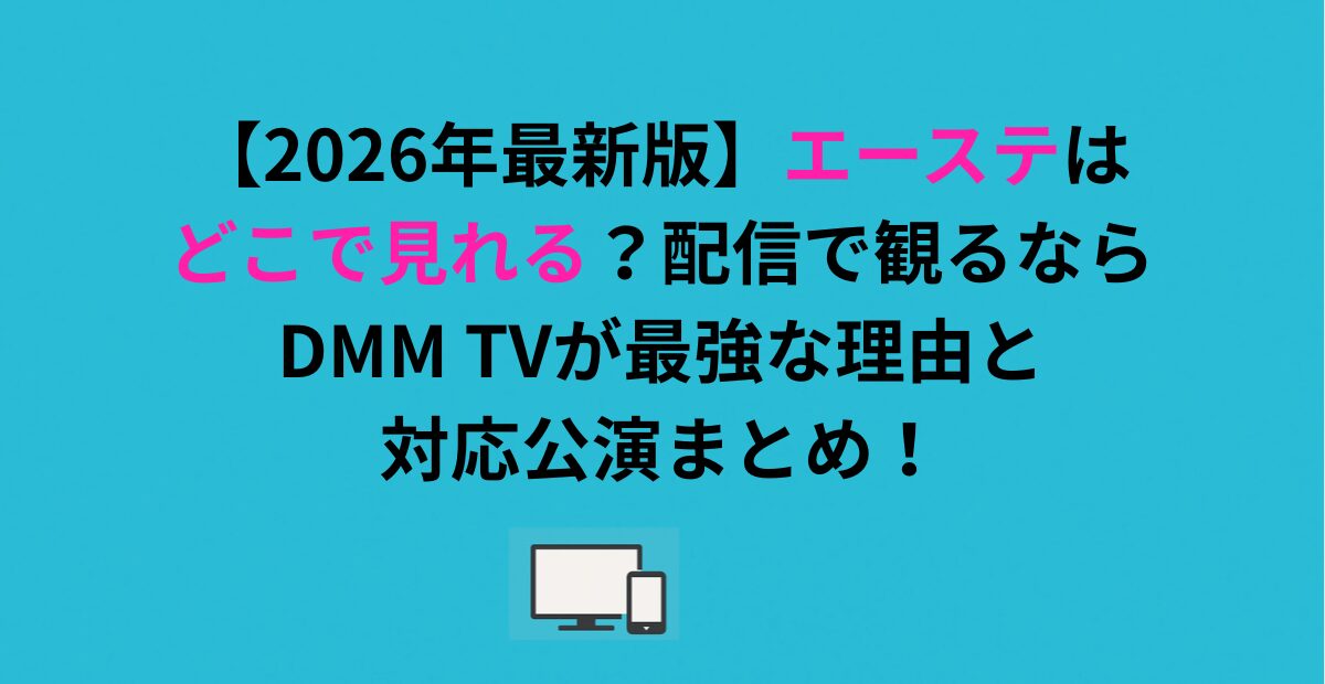 エーステはどこで見れる？配信で観るならDMM TVが最強な理由と対応公演まとめ！