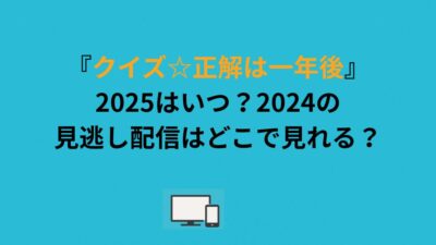 『クイズ☆正解は一年後』2025はいつ？2024の見逃し配信はどこで見れる？