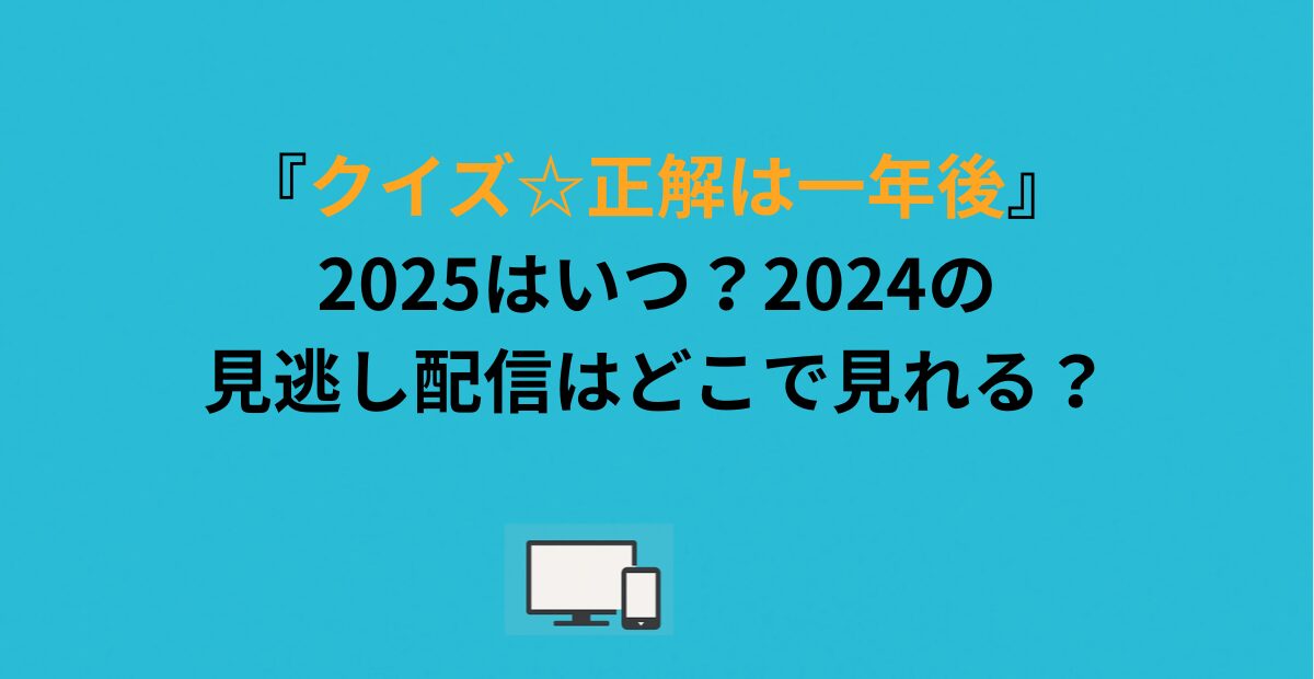 『クイズ☆正解は一年後』2025はいつ？2024の見逃し配信はどこで見れる？