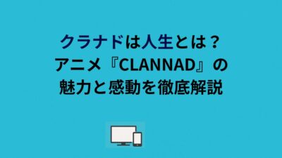 クラナドは人生とは？アニメ『CLANNAD』の魅力と感動を徹底解説