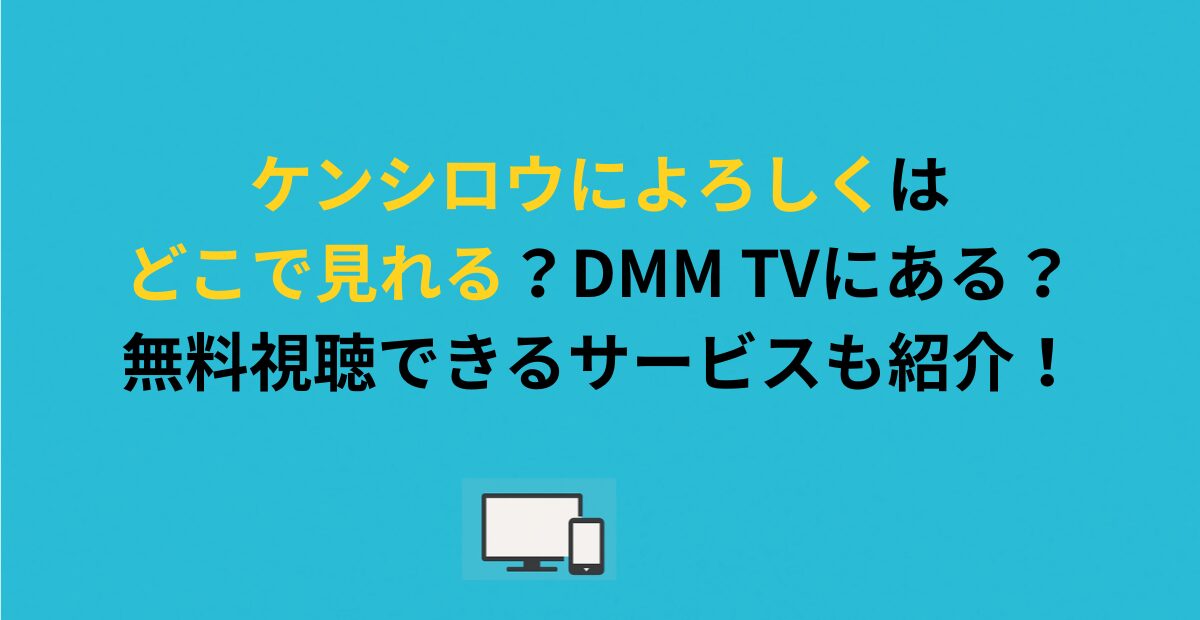 ケンシロウによろしくはどこで見れる？DMM TVにある？無料視聴できるサービスも紹介！