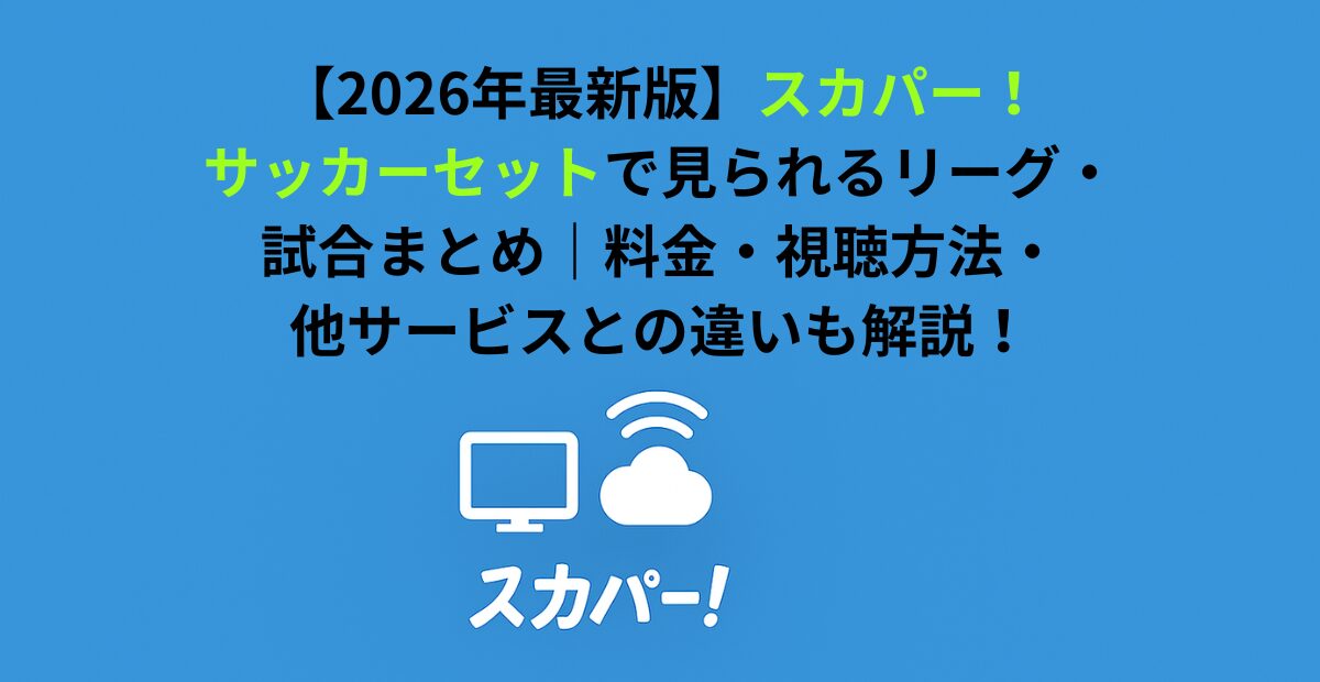 スカパー！サッカーセットで見られるリーグ・試合まとめ｜料金・視聴方法・他サービスとの違いも解説！