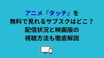 アニメ『タッチ』を無料で見れるサブスクはどこ？配信状況と映画版の視聴方法も徹底解説
