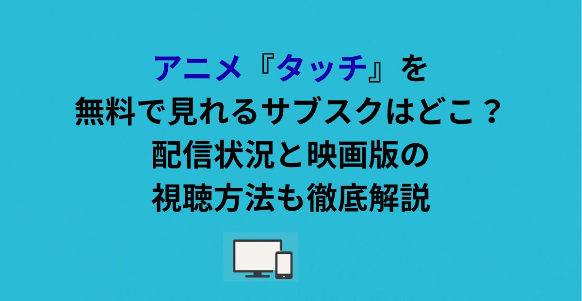 アニメ『タッチ』を無料で見れるサブスクはどこ?配信状況と映画版の視聴方法も徹底解説