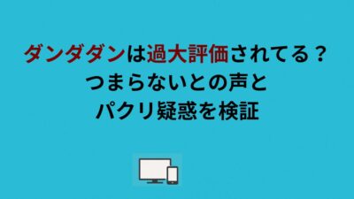 ダンダダンは過大評価されてる？つまらないとの声とパクリ疑惑を検証
