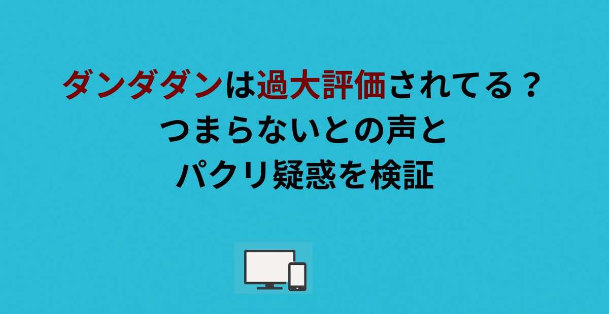 ダンダダンは過大評価されてる？つまらないとの声とパクリ疑惑を検証